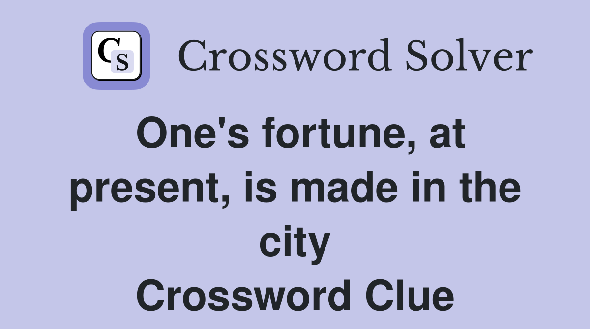 One's fortune, at present, is made in the city Crossword Clue Answers